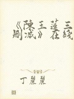 《陈玉莲三级未删减》在线观看