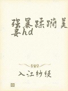 强暴蹂躏美丽人妻hd