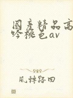 国产精品高潮呻吟桃色av