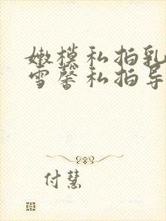 嫩模私拍乳神张雪馨私拍导演封面