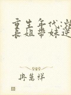 重生年代:炮灰长姐带妹逆袭无弹窗