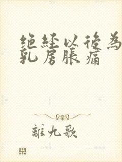 绝经以后为什么乳房胀痛