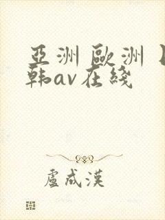 亚洲 欧洲 日韩av在线