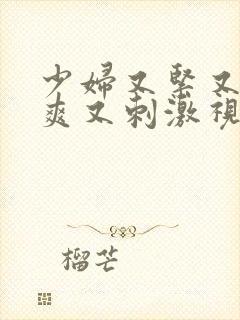 少妇又紧又色又爽又刺激视频了频