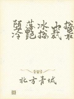 堕落冰山总裁的冷艳总裁最新章节