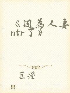 《因为人妻就被ntr了》