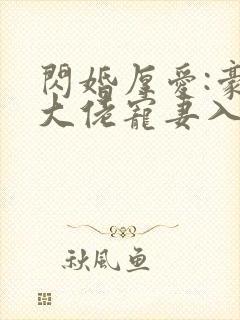 闪婚厚爱:豪门大佬宠妻入骨