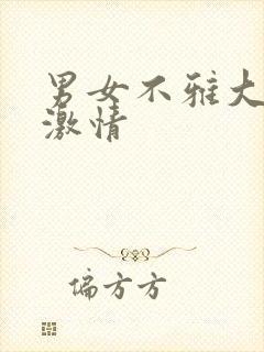 男女不雅大尺度激情