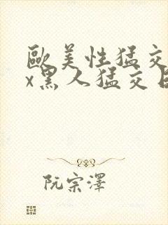 欧美性猛交xxx黑人猛交日韩