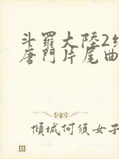 斗罗大陆2绝世唐门片尾曲