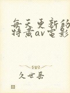 每天更新的在线特黄av电影