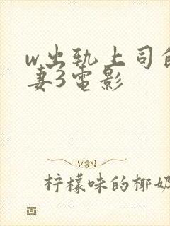 w出轨上司的人妻3电影