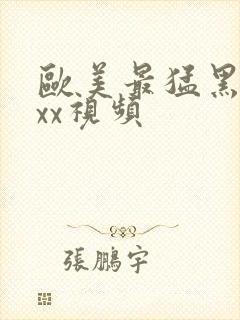 欧美最猛黑人xxx视频