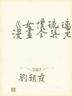 《女仆琉璃川》漫画全集免费观看