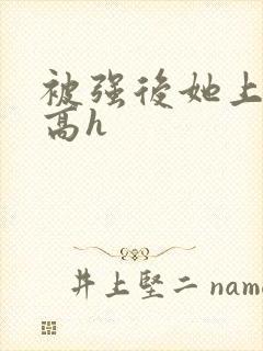 被强后她上瘾了高h