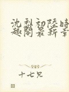 沈梨初陆时霁笔趣阁最新章节