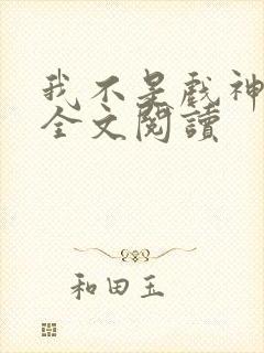 我不是戏神陈伶全文阅读