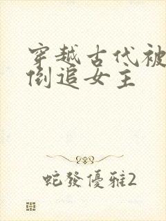 穿越古代被女帝倒追女主