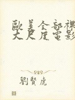 欧美全部裸露的大尺度电影