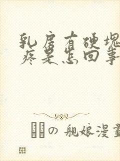 乳房有硬块有点疼是怎回事了