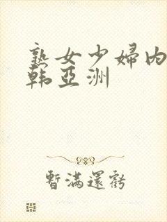 熟女少妇内射日韩亚洲