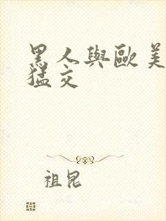 黑人与欧美牲交猛交