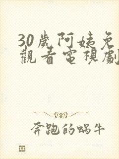 30岁阿姨免费观看电视剧大全最新章节