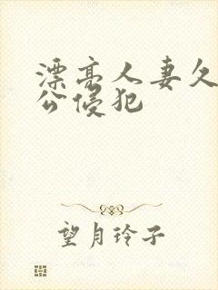 漂亮人妻久久被公侵犯