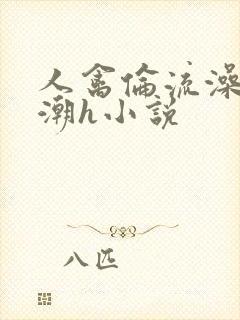 人禽伦流澡到高潮h小说