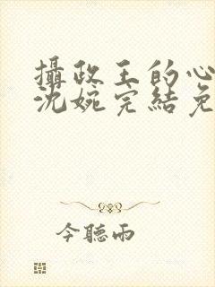 摄政王的心尖宠沈婉完结免费