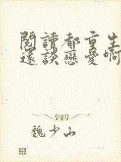 阅读都重生了谁还谈恋爱啊