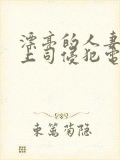 漂亮的人妻被夫上司侵犯电影