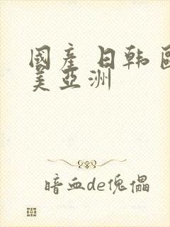 国产 日韩 欧美亚洲