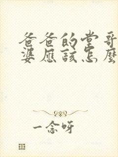 爸爸的堂哥的老婆应该怎么称呼