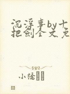 沉浮事by十三把剑全文免费阅读笔趣阁