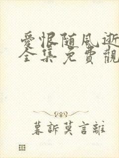 爱恨随风逝短剧全集免费观看