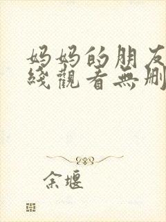 妈妈的朋友4在线观看无删减