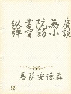 纵书院无广告无弹窗的小说阅读