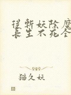 从斩妖除魔开始长生不死全集txt下载封面