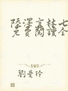 陆泽言林七小说免费阅读全文无弹窗