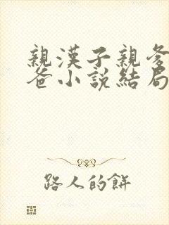 亲汉子亲爹亲爸爸小说结局