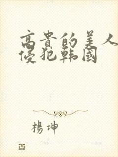 高贵的美人妻被侵犯韩国