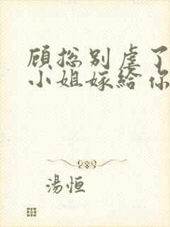 顾总别虐了,许小姐嫁给你哥了全文封面