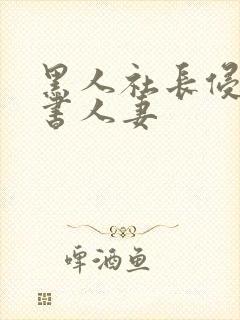 黑人社长侵犯秘书人妻