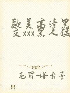 欧美高清黑人猛交xxx黑人猛交性猛封面