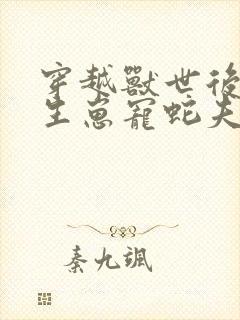 穿越兽世后种田生崽宠蛇夫