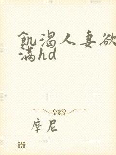 饥渴人妻欲求不满hd