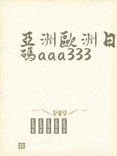 亚洲欧洲日产国码aaa333