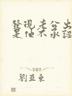 发现老公出轨但是他不承认怎么办