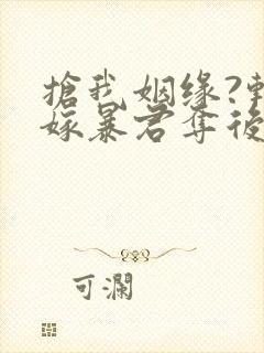 抢我姻缘?转身嫁暴君夺后位在线读